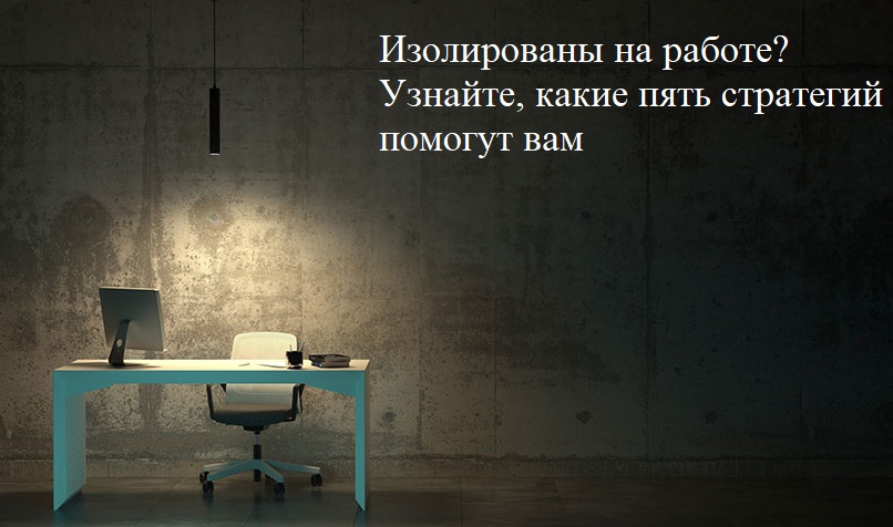 Изолированы на работе? Узнайте, какие пять стратегий помогут вам